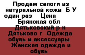 Продам сапоги из натуральной кожи. Б/У один раз. › Цена ­ 2 000 - Брянская обл., Дятьковский р-н, Дятьково г. Одежда, обувь и аксессуары » Женская одежда и обувь   